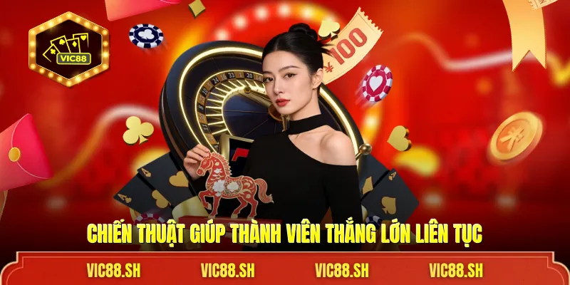 Chiến thuật giúp thành viên thắng lớn liên tục
