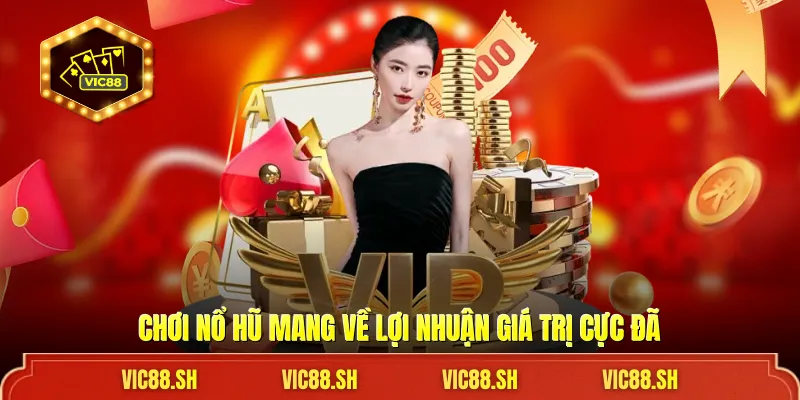 Chơi nổ hũ mang về lợi nhuận giá trị cực đã