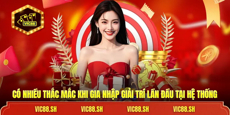 Có nhiều thắc mắc khi gia nhập giải trí lần đầu tại hệ thống