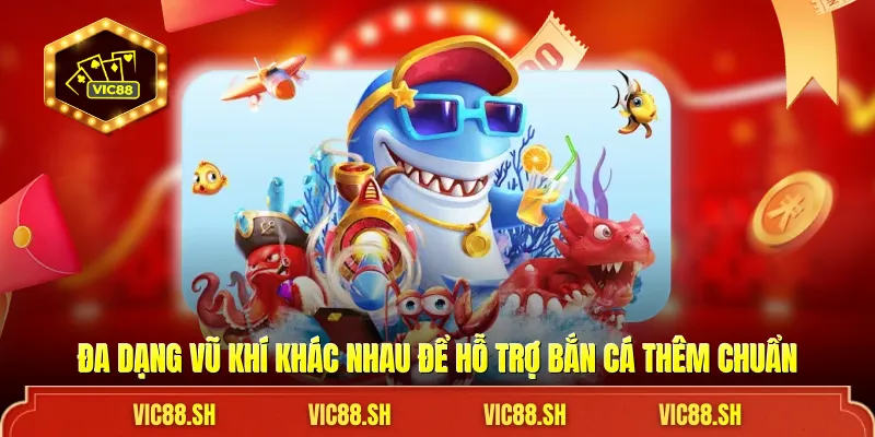 Đa dạng vũ khí khác nhau để hỗ trợ bắn cá thêm chuẩn