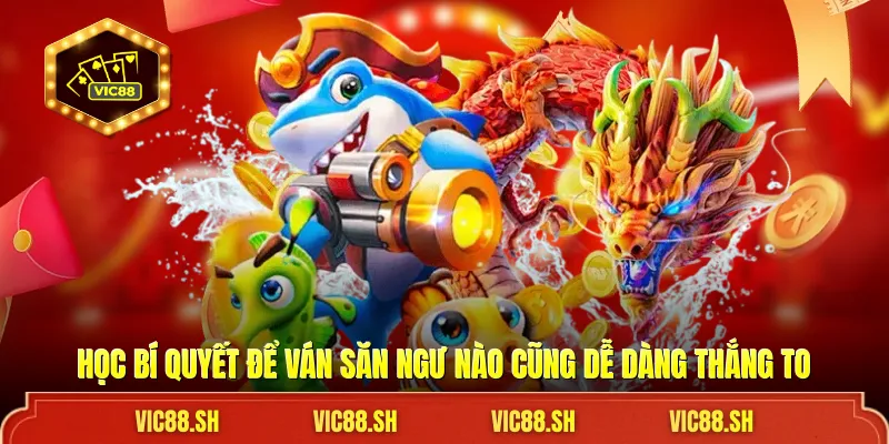 Học bí quyết để ván săn ngư nào cũng dễ dàng thắng to