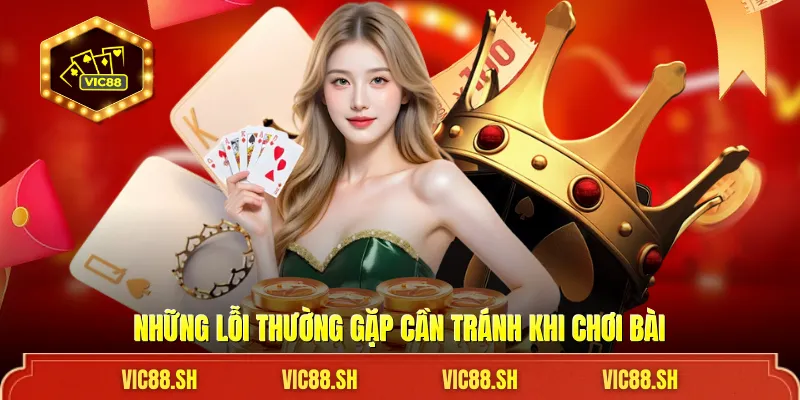 Những lỗi thường gặp cần tránh khi chơi bài