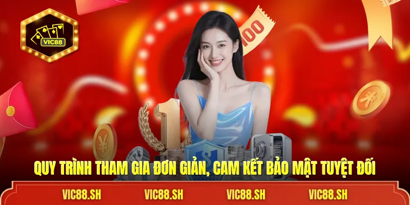 Quy trình tham gia đơn giản, cam kết bảo mật tuyệt đối
