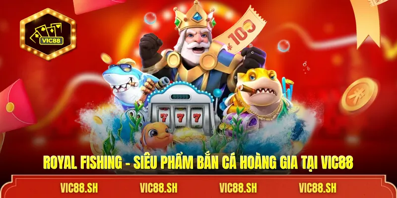 Royal Fishing - Siêu Phẩm Bắn Cá Hoàng Gia Tại VIC88