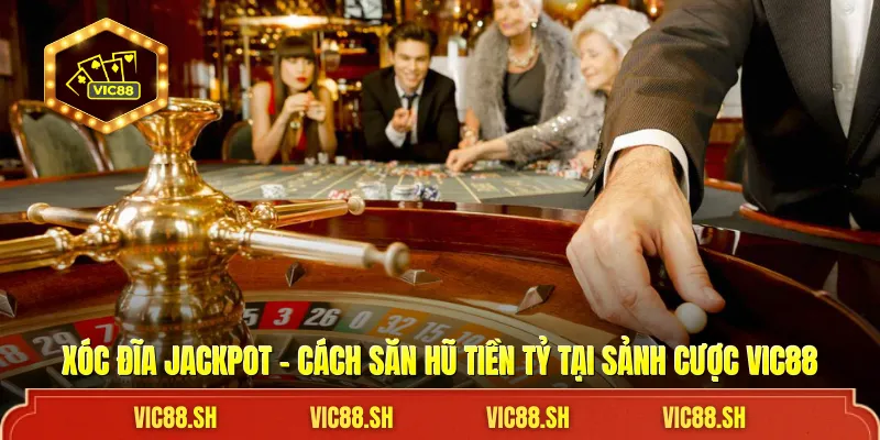 Xóc Đĩa Jackpot - Cách Săn Hũ Tiền Tỷ Tại Sảnh Cược VIC88